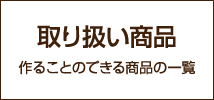 取り扱い商品 作ることのできる商品の一覧